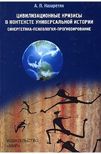 А. П. Назаретян - Цивилизационные кризисы в контексте Универсальной истории. Синергетика - психология - прогнозирование