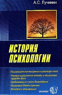 А. С. Лучинин - История психологии: Психологические воззрения в античную эпоху; Теолого-мистические подходы в объяснении природы души; Средневековье и эпоха Возрождения; Психология Нового времени; Развитие и становление: Учебное пособие для вузов