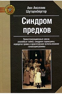 Анн Анселин Шутценбергер - Синдром предков. Трансгенерационные связи, семейные тайны, синдром годовщины, передача травм и практическое использование геносоциограммы