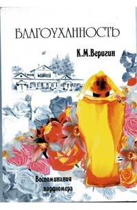 К. М. Веригин - Благоуханность. Воспоминания парфюмера