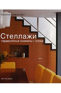 Клифтон-Могг К. - Стеллажи, гардеробные комнаты, полки. Идеи по хранению вещей