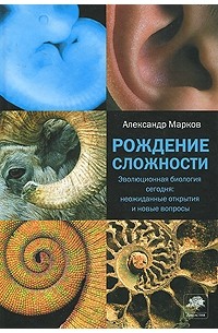 Рождение сложности. Эволюционная биология сегодня: неожиданные открытия и новые вопросы.