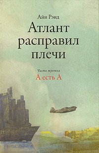 Айн Рэнд - Атлант расправил плечи. В 3 частях. Часть 3. А есть А