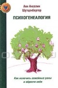 Анн Анселин Шутценбергер - Психогенеалогия. Как излечить семейные раны и обрести себя