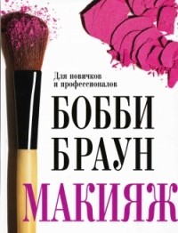 Бобби Браун - Макияж. Для новичков и профессионалов