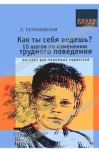 Л. Петрановская - Как ты себя ведешь? 10 шагов по изменению трудного поведения. Пособие для приемных родителей