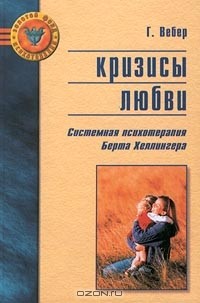 Гунтхард Вебер - Кризисы любви. Системная психотерапия Берта Хеллингера