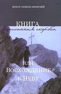 Монах Симеон Афонский - Книга, написанная скорбью, или Восхождение к Небу
