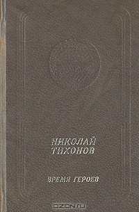 Николай Тихонов - Николай Тихонов. Время героев. Стихотворения и поэмы