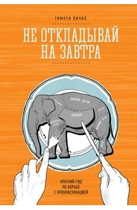 Тимоти Пичил - Не откладывай на завтра. Краткий гид по борьбе с прокрастинацией