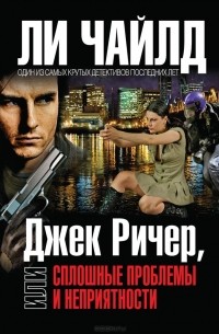 Ли Чайлд - Джек Ричер, или Сплошные проблемы и неприятности