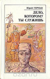 Юрий Герман - Дело, которому ты служишь