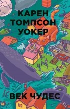 Карен Томпсон Уокер - Век чудес