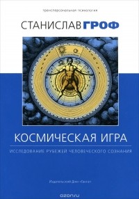 Станислав Гроф - Космическая игра. Исследование рубежей человеческого сознания