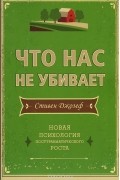 Стивен Джозеф - Что нас не убивает. Новая психология посттравматического роста