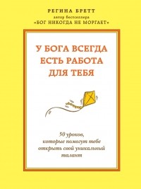 Регина Бретт - У Бога всегда есть работа для тебя. 50 уроков, которые помогут тебе открыть свой уникальный талант