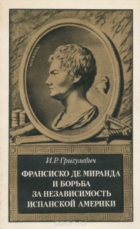 Иосиф Григулевич - Франсиско де Миранда и борьба за независимость испанской Америки