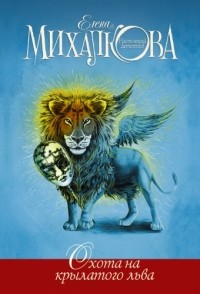 Елена Михалкова - Охота на крылатого льва