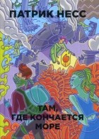 Патрик Несс - Там, где кончается море (сборник)