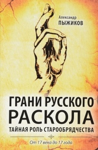 А. В. Пыжиков - Грани русского раскола. Тайная роль старообрядчества от 17 века до 17 года