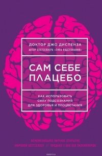 Диспенза Джо - Сам себе плацебо. Как использовать силу подсознания для здоровья и процветания