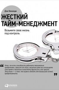 Дэн Кеннеди - Жесткий тайм-менеджмент. Возьмите свою жизнь под контроль