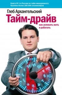 Архангельский Глеб Алексеевич - Тайм-драйв: Как успевать жить и работать