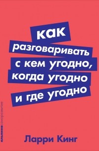 Ларри Кинг - Как разговаривать с кем угодно, когда угодно и где угодно