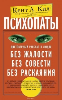 Кент Кил - Психопаты. Достоверный рассказ о людях без жалости, без совести, без раскаяния