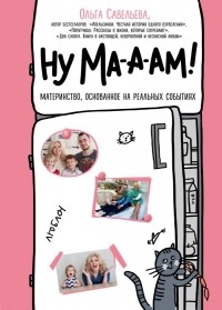 Ольга Савельева - Ну ма-а-ам! Материнство, основанное на реальных событиях