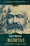 Карл Маркс - Капитал. Полная квинтэссенция 3-х томов