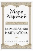 Марк Аврелий  - Размышления императора