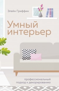 Элейн Гриффин - Умный интерьер: Профессиональный подход к декорированию