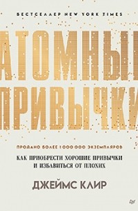 Джеймс Клир - Атомные привычки: как приобрести хорошие привычки и избавиться от плохих