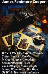 Джеймс Фенимор Купер - WESTERN CLASSICS Ultimate Collection - 11 Novels in One Volume: Complete Leatherstocking Tales, The Littlepage Manuscripts Series, Wynadotte, The Wept Of Wish-Ton-Wish and more (сборник)