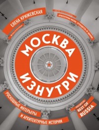 Елена Крижевская - Москва изнутри. Роскошные интерьеры и архитектурные истории