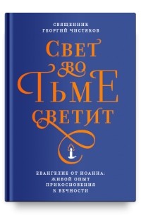 Георгий Чистяков - Свет во тьме светит. Евангелие от Иоанна: живой опыт прикосновения к вечности