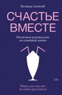 Белинда Ласкомб - Счастье вместе. Нескучное руководство по семейной жизни