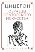 Цицерон - Образцы ораторского искусства