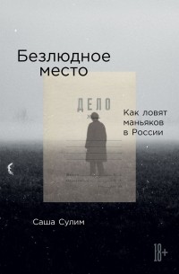 Саша Сулим - Безлюдное место. Как ловят маньяков в России