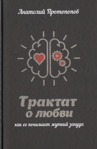 Анатолий Протопопов - Трактат о любви, как ее понимает жуткий зануда