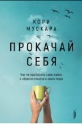 Кори Мускара - Прокачай себя. Как не пропустить свою жизнь и обрести счастье в хаосе мира