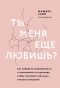 Мишель Скин - Ты меня еще любишь? Как побороть неуверенность и зависимость от партнера, чтобы построить прочные теплые отношения