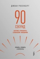 Джоан Розенберг - 90 секунд. Научись управлять сложными эмоциями. Принять, прожить и отпустить!