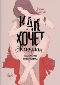 Эмили Нагоски - Как хочет женщина. Мастер-класс по науке секса