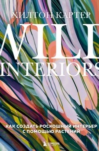 Хилтон Картер - Wild Interiors. Как создать роскошный интерьер с помощью растений