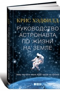 Крис Хэдфилд - Руководство астронавта по жизни на Земле. Чему научили меня 4000 часов на орбите