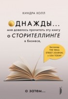 Киндра Холл - Однажды... Мне довелось прочитать эту книгу о сторителлинге в бизнесе, а затем…