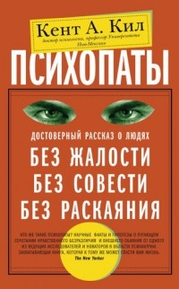 Кент Кил - Психопаты. Достоверный рассказ о людях без жалости, без совести, без раскаяния