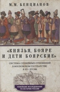 Михаил Бенцианов - «Князья, бояре и дети боярские». Система служебных отношений в Московском государстве в XV–XVI вв.